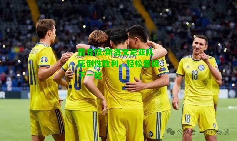 雷竞技:斯洛文尼亚队压倒性胜利，轻松晋级下一轮