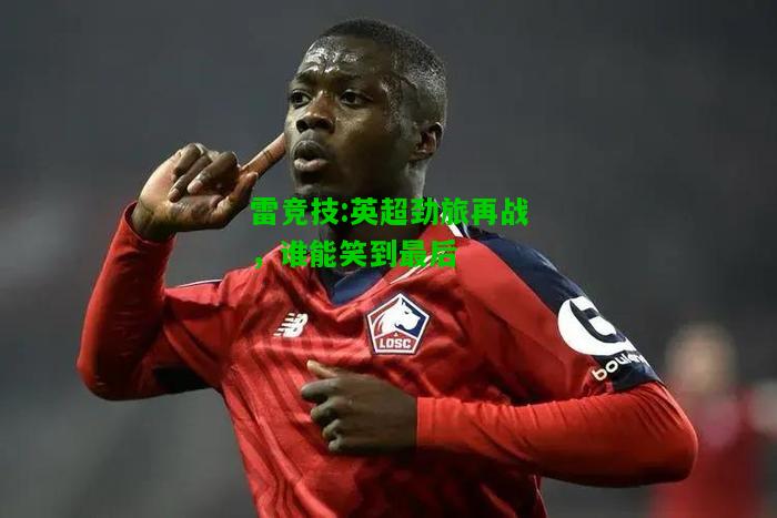 雷竞技:英超劲旅再战，谁能笑到最后