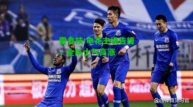 雷竞技:申花主场告捷，全队士气高涨