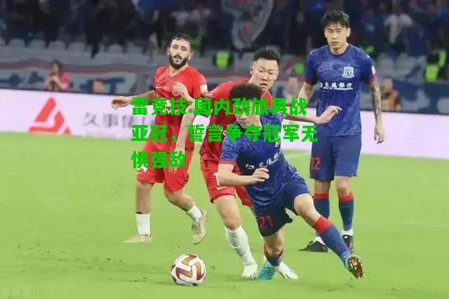 雷竞技:国内劲旅再战亚冠，誓言争夺冠军无惧强敌