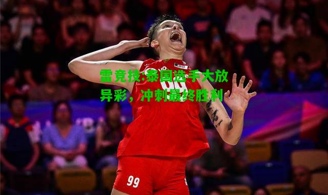 雷竞技:泰国选手大放异彩，冲刺最终胜利