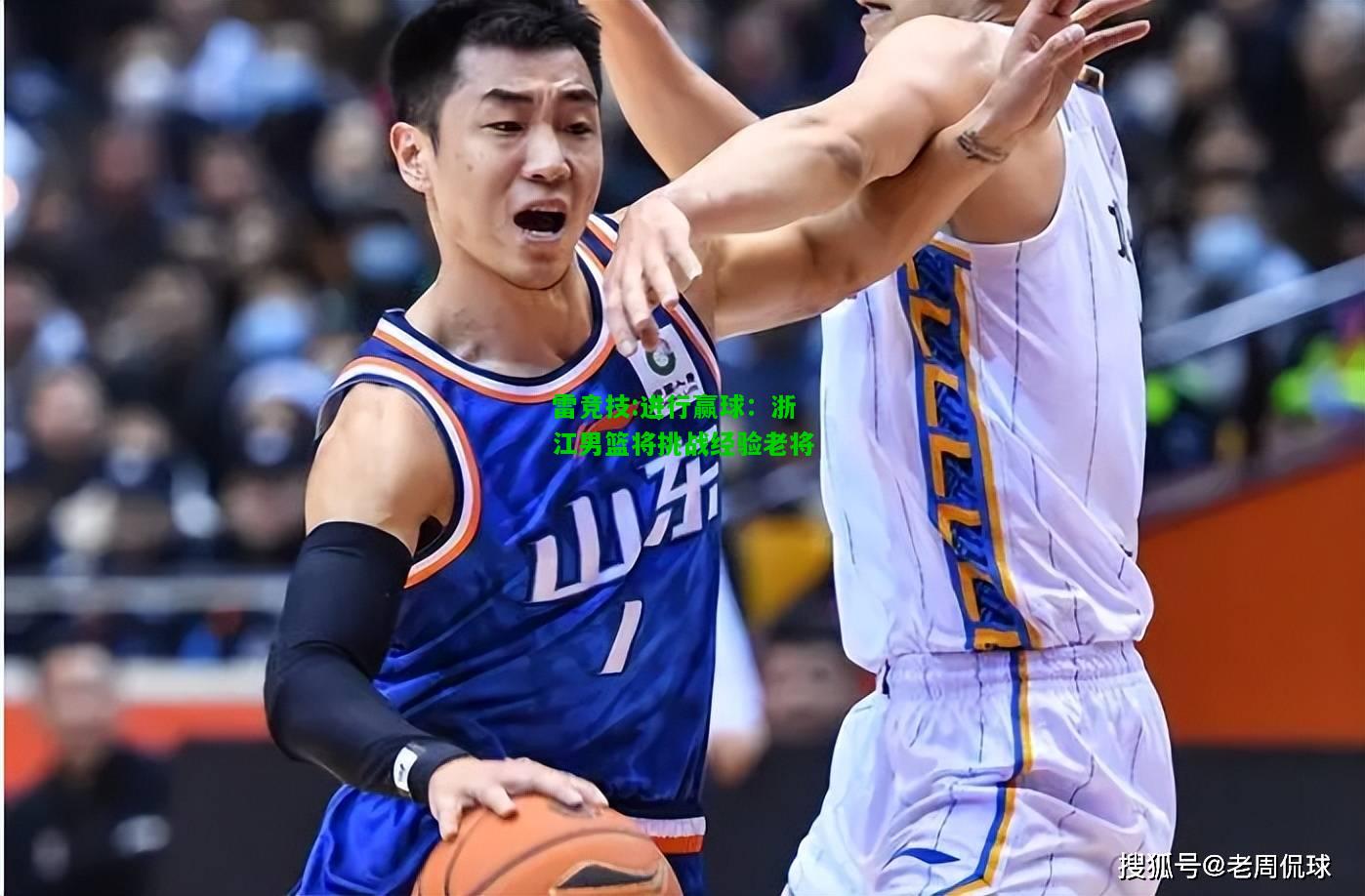 雷竞技:进行赢球：浙江男篮将挑战经验老将