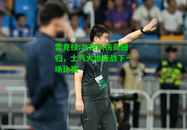 雷竞技:北京队伤员回归，士气大增备战下一场比赛