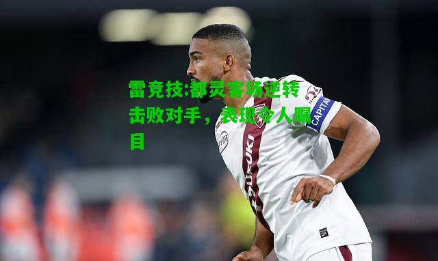 雷竞技:都灵客场逆转击败对手，表现令人瞩目