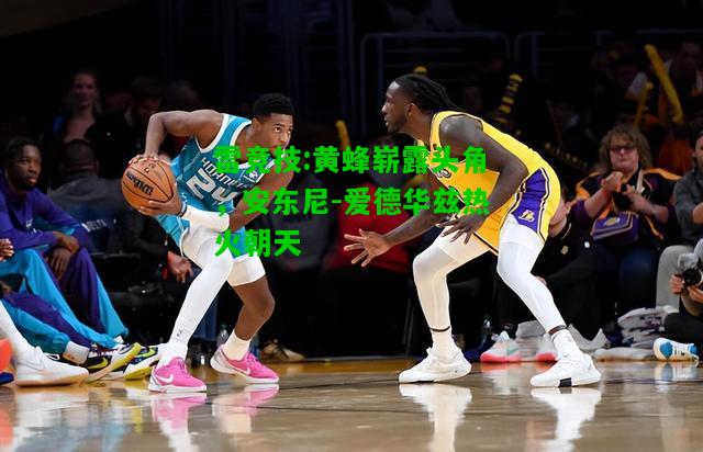 雷竞技:黄蜂崭露头角，安东尼-爱德华兹热火朝天
