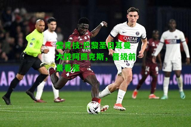 雷竞技:巴黎圣日耳曼大胜阿贾克斯，晋级前景看涨