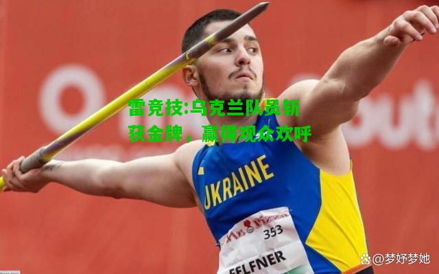 雷竞技:乌克兰队员斩获金牌，赢得观众欢呼