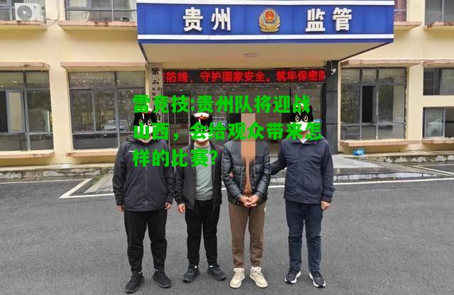 雷竞技:贵州队将迎战山西，会给观众带来怎样的比赛？