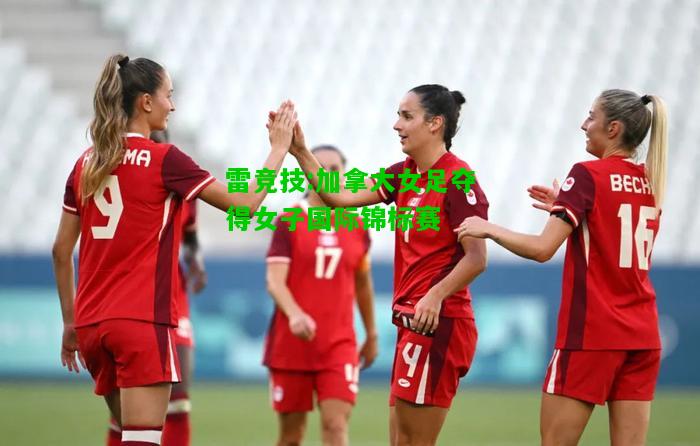 雷竞技:加拿大女足夺得女子国际锦标赛