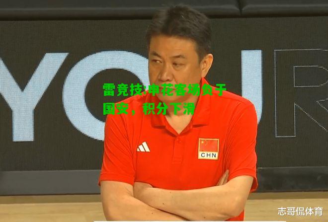 雷竞技:申花客场负于国安，积分下滑