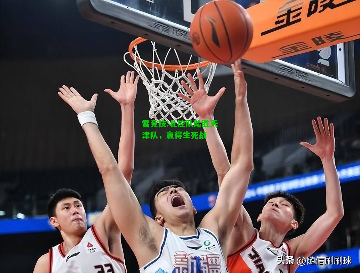 雷竞技:北控队险胜天津队，赢得生死战