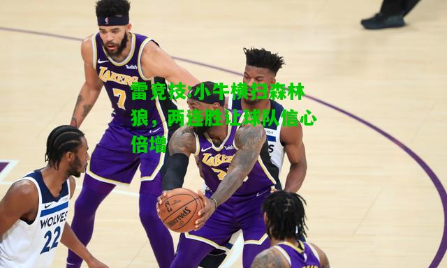 雷竞技:小牛横扫森林狼，两连胜让球队信心倍增