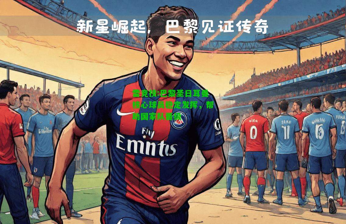 雷竞技:巴黎圣日耳曼核心球员稳定发挥，帮助国家队晋级