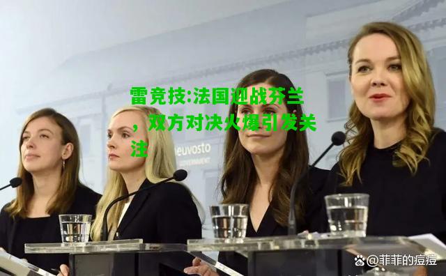 雷竞技:法国迎战芬兰，双方对决火爆引发关注