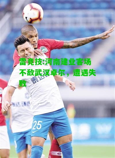 雷竞技:河南建业客场不敌武汉卓尔，遭遇失败