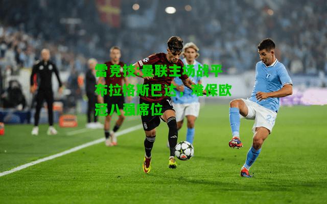 雷竞技:曼联主场战平布拉格斯巴达，难保欧冠八强席位