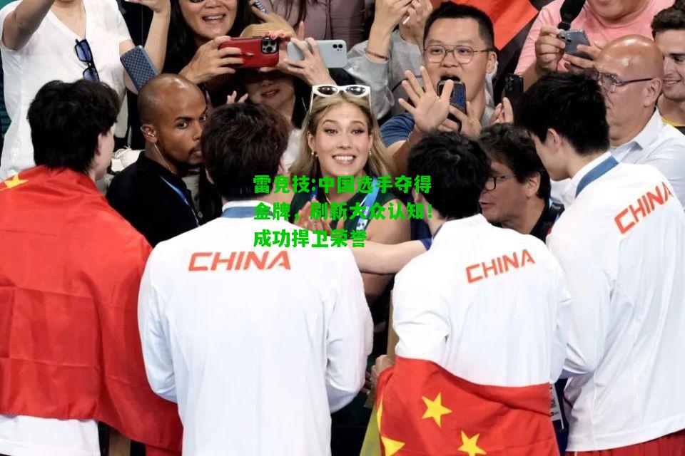 雷竞技:中国选手夺得金牌，刷新大众认知！成功捍卫荣誉