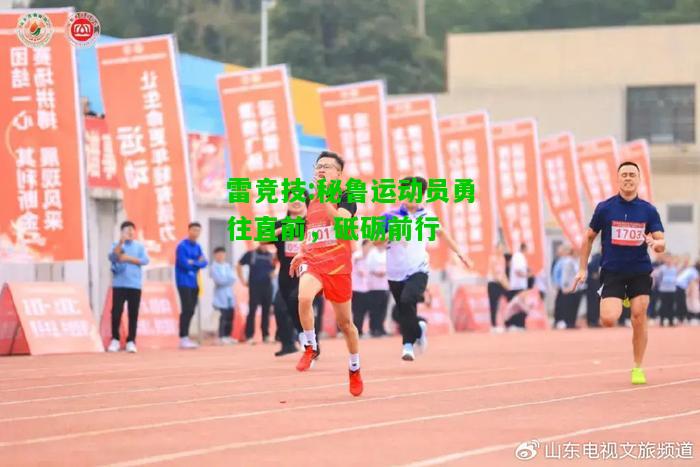 雷竞技:秘鲁运动员勇往直前，砥砺前行