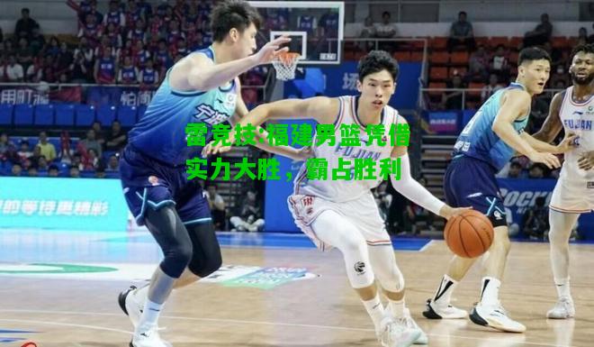 雷竞技:福建男篮凭借实力大胜，霸占胜利