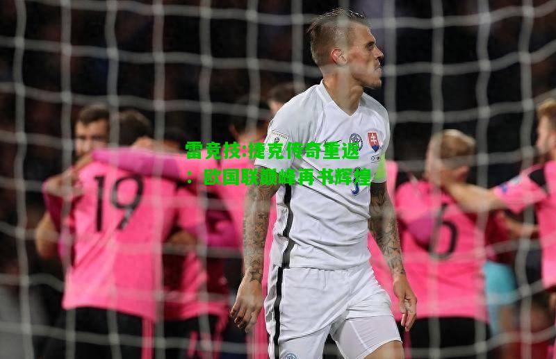 雷竞技:捷克传奇重返：欧国联巅峰再书辉煌