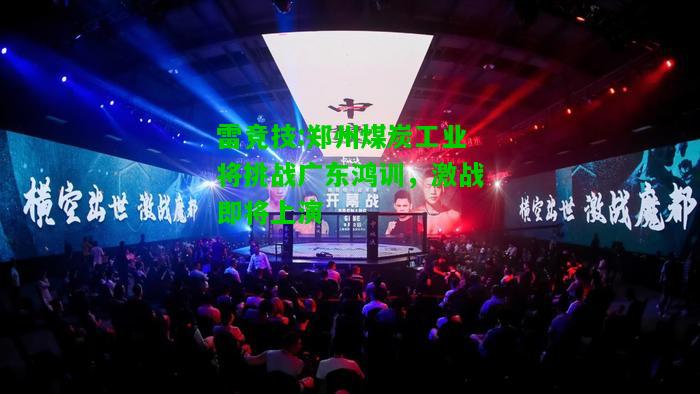 雷竞技:郑州煤炭工业将挑战广东鸿训，激战即将上演
