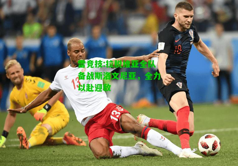 雷竞技:拉脱维亚全队备战斯洛文尼亚，全力以赴迎敌