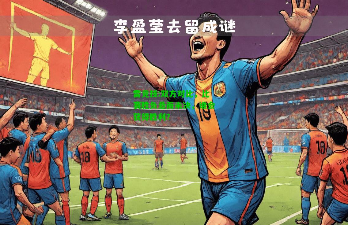 雷竞技:双方对比，比赛胜负悬而未决，谁会获得胜利？