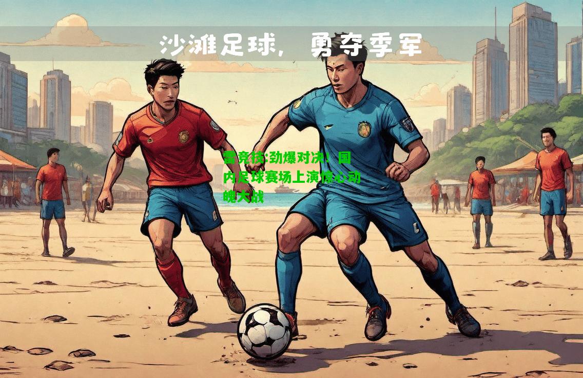 雷竞技:劲爆对决！国内足球赛场上演惊心动魄大战