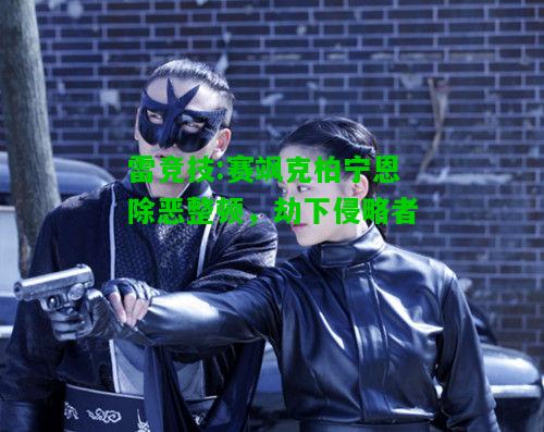 雷竞技:赛飒克柏宁恩除恶整顿，劫下侵略者