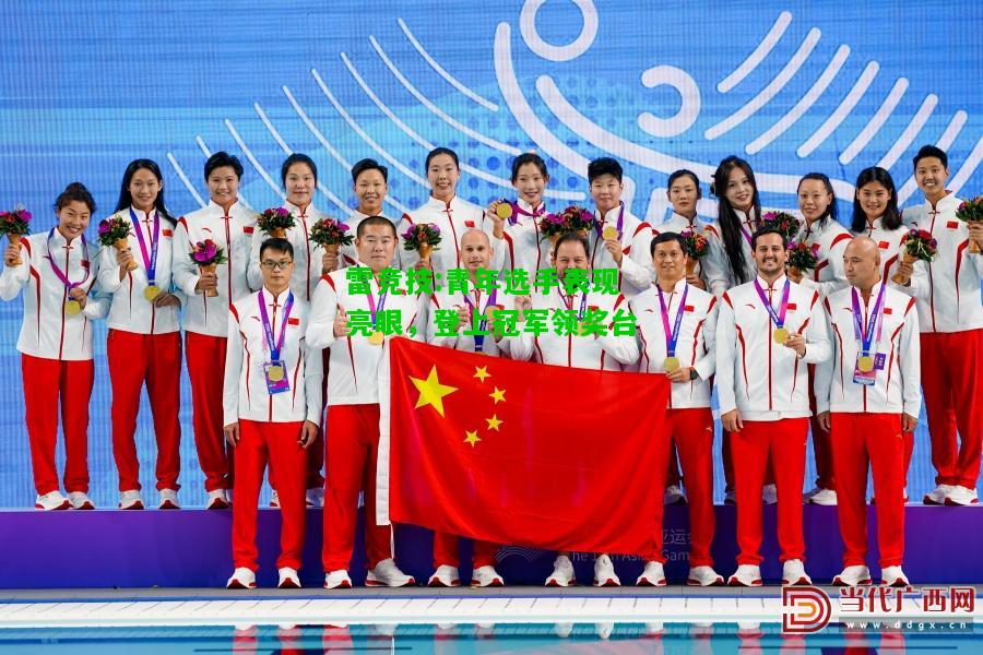 雷竞技:青年选手表现亮眼，登上冠军领奖台