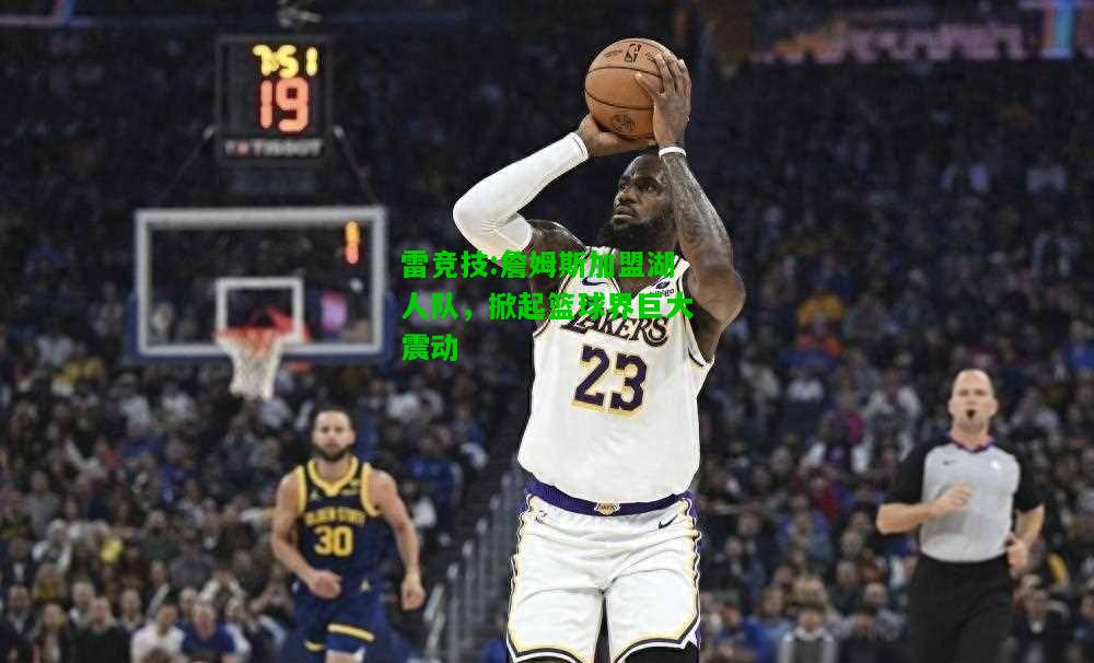 雷竞技:詹姆斯加盟湖人队，掀起篮球界巨大震动