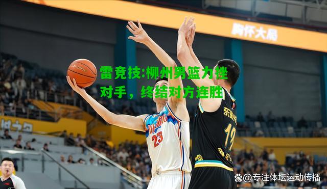 雷竞技:柳州男篮力挫对手，终结对方连胜