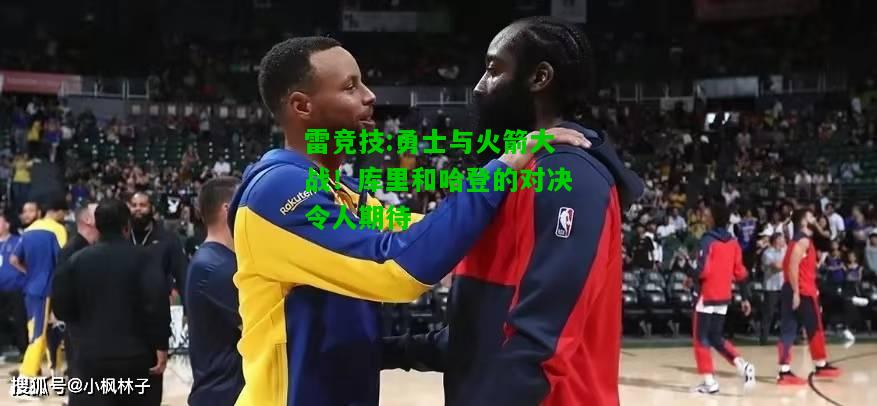 雷竞技:勇士与火箭大战！库里和哈登的对决令人期待
