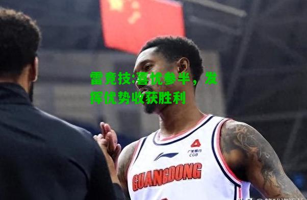 雷竞技:喜忧参半，发挥优势收获胜利