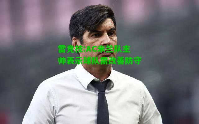 雷竞技:AC米兰队主帅表示球队需改善防守