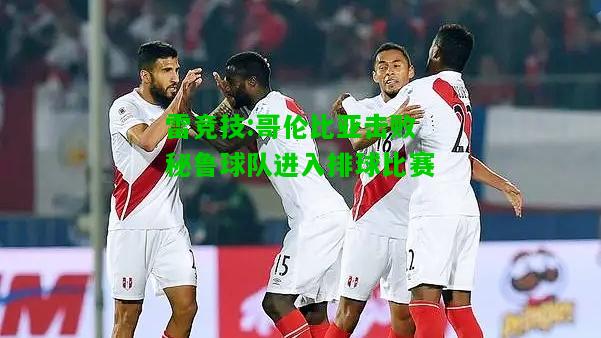 雷竞技:哥伦比亚击败秘鲁球队进入排球比赛