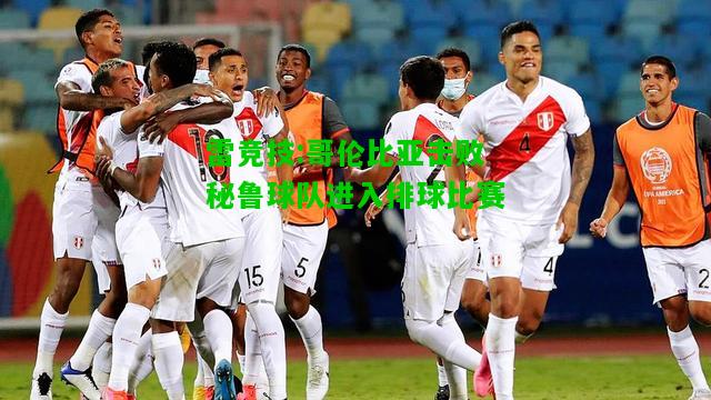 雷竞技:哥伦比亚击败秘鲁球队进入排球比赛