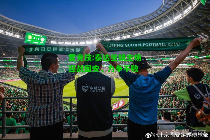 雷竞技:泰达坐镇主场迎战国安，力争不败