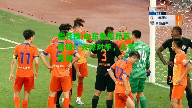 雷竞技:山东鲁能昂首晋级！灭掉对手，士气高涨
