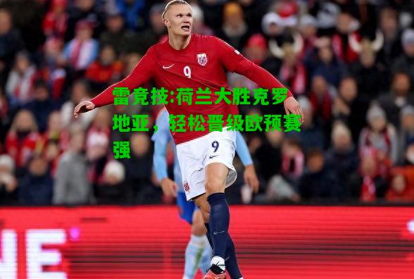 雷竞技:荷兰大胜克罗地亚，轻松晋级欧预赛强