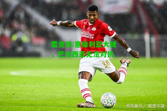 雷竞技:塞维利亚大捷，巴伦西亚无法对抗