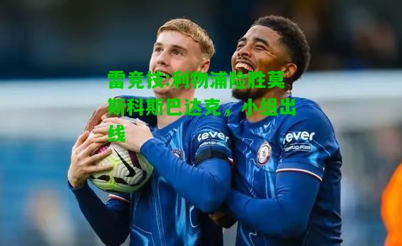 雷竞技:利物浦险胜莫斯科斯巴达克，小组出线
