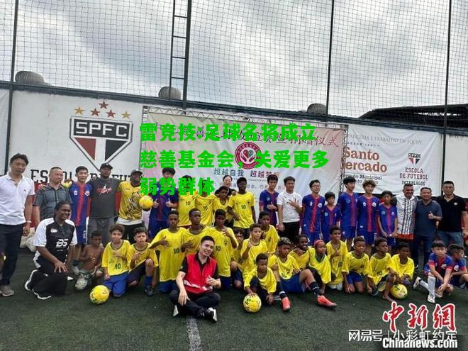 雷竞技:足球名将成立慈善基金会，关爱更多弱势群体