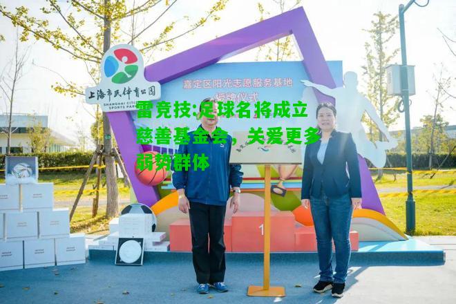 雷竞技:足球名将成立慈善基金会，关爱更多弱势群体