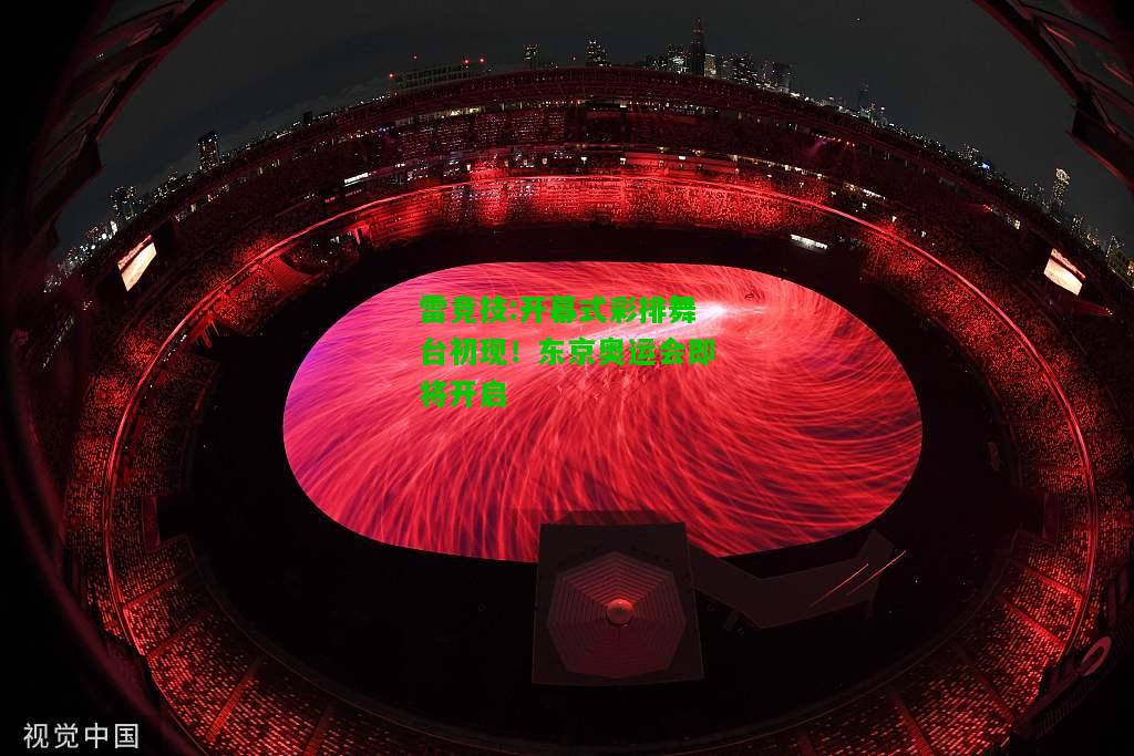 雷竞技:开幕式彩排舞台初现！东京奥运会即将开启