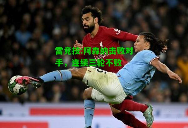 雷竞技:阿森纳击败对手，连续三轮不败