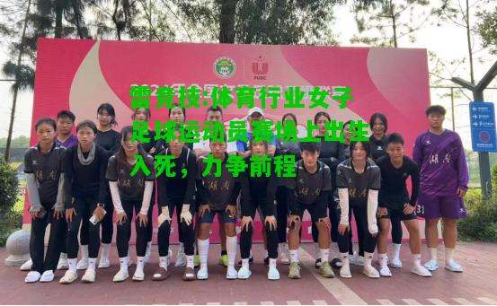 雷竞技:体育行业女子足球运动员赛场上出生入死，力争前程