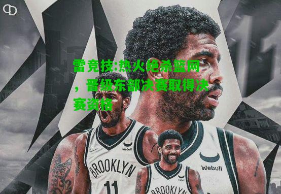 雷竞技:热火绝杀篮网，晋级东部决赛取得决赛资格