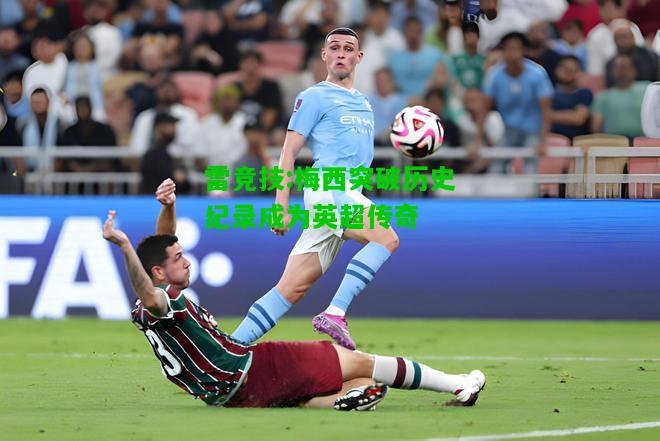 雷竞技:梅西突破历史纪录成为英超传奇