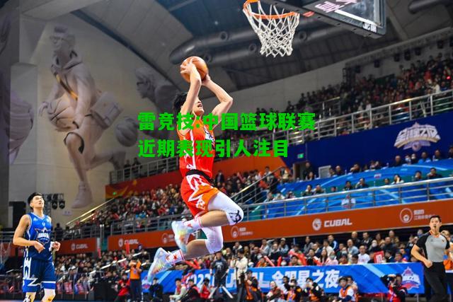 雷竞技:中国篮球联赛近期表现引人注目